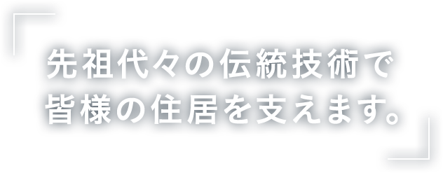 先祖代々の伝統技術で皆様の住居を支えます