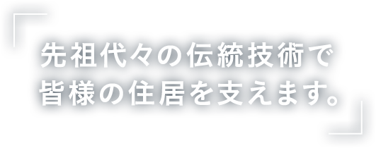 先祖代々の伝統技術で皆様の住居を支えます